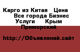 Карго из Китая › Цена ­ 100 - Все города Бизнес » Услуги   . Крым,Приморский